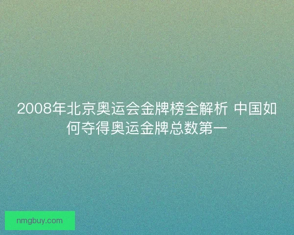 2008年北京奥运会金牌榜全解析 中国如何夺得奥运金牌总数第一