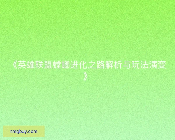 《英雄联盟螳螂进化之路解析与玩法演变》