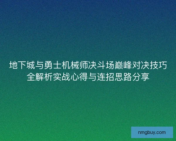 地下城与勇士机械师决斗场巅峰对决技巧全解析实战心得与连招思路分享