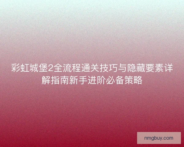 彩虹城堡2全流程通关技巧与隐藏要素详解指南新手进阶必备策略