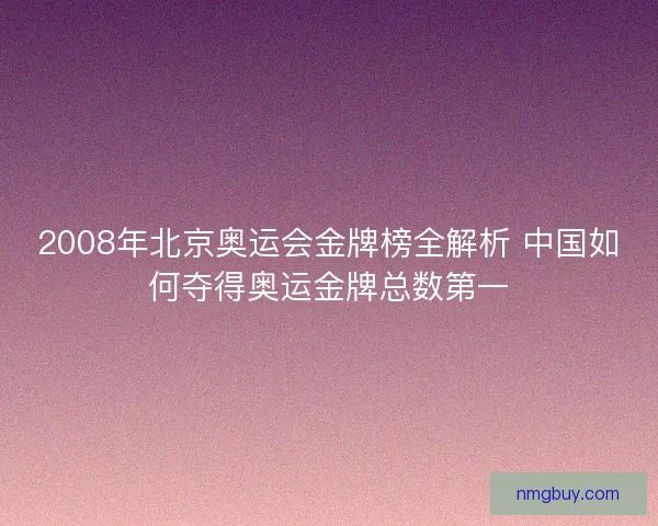 2008年北京奥运会金牌榜全解析 中国如何夺得奥运金牌总数第一