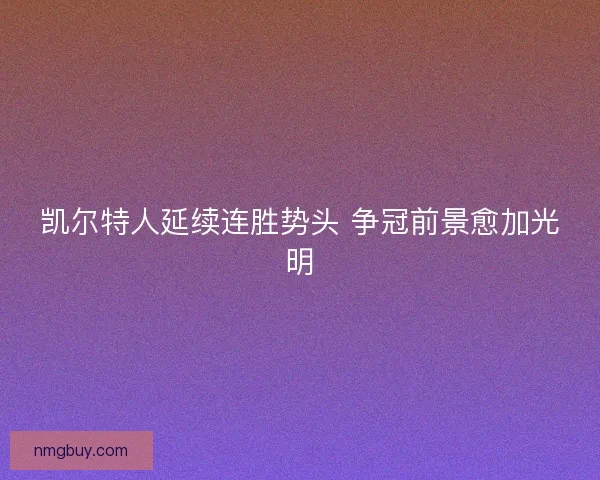 凯尔特人延续连胜势头 争冠前景愈加光明